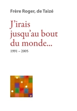 Les écrits de frère Roger, fondateur de Taizé. Vol. 10. J'irais jusqu'au bout du monde... : 1991-2005 - Roger