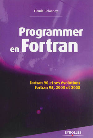 Programmer en Fortran : Fortran 90 et ses évolutions : Fortran 95, 2003 et 2008 - Claude Delannoy