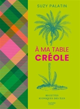 A ma table créole : recettes iconiques des îles - Suzy Palatin