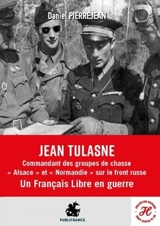 Jean Tulasne : commandant des groupes de chasse Alsace et Normandie sur le front russe : un Français libre en guerre - Daniel Pierrejean