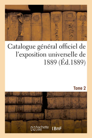 Catalogue général officiel de l'exposition universelle de 1889. Tome 2 - Exposition internationale (1889 ; Paris)