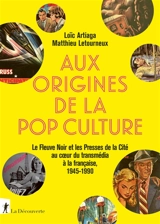 Aux origines de la pop culture : le Fleuve noir et les Presses de la cité au coeur du transmédia à la française, 1945-1990 - Loïc Artiaga