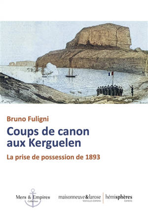 Coups de canon aux Kerguelen : la prise de possession de 1893 - Bruno Fuligni