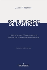 Sous le choc de l'antique : littérature et histoire dans la France de la première modernité : essai - Larry F. Norman
