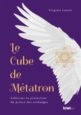 Le cube de Métatron : solliciter la protection du prince des archanges - Virginie Loncle