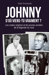 Johnny, d'où viens-tu vraiment ? : les vraies origines et les jeunes années de la légende du rock - Eddy Przybylski