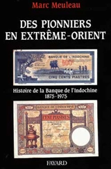 Des Pionniers en Extrême-Orient : histoire de la Banque de l'Indochine, 1875-1975 - Marc Meuleau