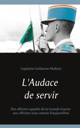 L'Audace de servir : Des officiers appelés de la Grande Guerre aux officiers sous contrat d'aujourd'hui - Guillaume Malkani