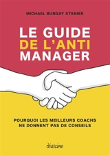 Le guide de l'anti-manager : pourquoi les meilleurs coachs ne donnent pas de conseils - Michael Bungay Stanier