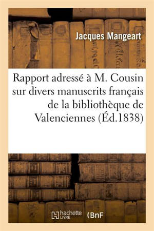 Rapport adressé à M. V. Cousin sur divers manuscrits français de la bibliothèque de Valenciennes - Jacques Mangeart