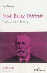 Noël Ballay, l'Africain : avec ou sans Brazza - Lydie Delanoue