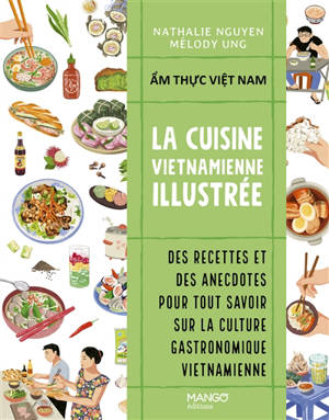 La cuisine illustrée du Vietnam : des recettes et des anecdotes pour tout savoir sur la culture gastronomique vietnamienne. Am thuc Viêt Nam - Nathalie Nguyen