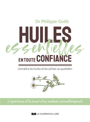 Huiles essentielles en toute confiance : connaître les huiles et les utiliser au quotidien - Philippe Goëb