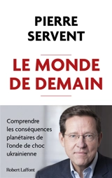 Le monde de demain : comprendre les conséquences planétaires de l'onde de choc ukrainienne - Pierre Servent
