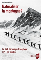 Naturaliser la montagne ? : le Club carpatique transylvain, XIXe-XXIe siècles - Catherine Roth
