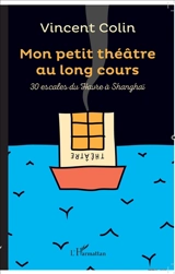 Mon petit théâtre au long cours : 30 escales du Havre à Shanghai - Vincent Colin