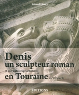 Denis, un sculpteur roman et son entourage artistique en Touraine au XIIe siècle : les oeuvres attachées à son vocabulaire et son style - Gérard Fleury