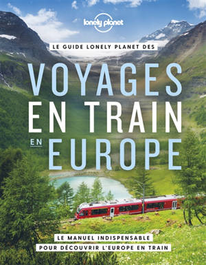 Le guide Lonely planet des voyages en train en Europe : le manuel indispensable pour découvrir l'Europe en train