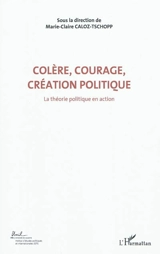 Colère, courage, création politique. Vol. 1. La théorie politique en action : actes du Colloque international de théorie politique : Université de Lausanne, Institut d'études politiques et internationales, 23-24-25 avril 2010 - Colloque international de théorie politique (2010 ; Lausanne, Suisse)