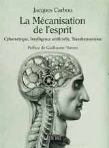 La mécanisation de l'esprit : cybernétique, intelligence artificielle, transhumanisme - Jacques Carbou