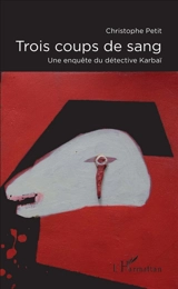 Trois coups de sang : une enquête du détective Karbaï - Christophe Petit