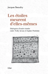 Les étoiles meurent d'elles-mêmes : dialogues d'outre-tombe entre Nelly Arcan et Sophie Podolski - Jacques Beaudry