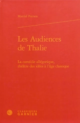 Les audiences de Thalie : la comédie allégorique, théâtre des idées à l'âge classique - Martial Poirson