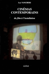 Cinémas contemporains : du film à l'installation - Luc Vancheri