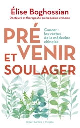 Prévenir et soulager : cancer : les vertus de la médecine chinoise - Elise Boghossian