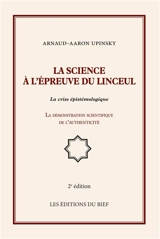 La science à l'épreuve du linceul : La crise épistémologique, la démonstration scientifique de l'authenticité - Arnaud Aaron Upinsky
