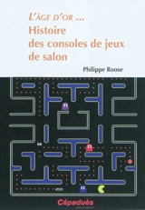 L'âge d'or... : histoire des consoles de jeux de salon - Philippe Roose