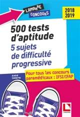 500 tests d'aptitude : 5 sujets de difficulté progressive : pour tous les concours paramédicaux, IFSI-IFAP 2018-2019 - André Combres