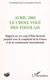 Avril 2005, le choix volé des Togolais : rapport sur un coup d'Etat électoral perpétré avec la complicité de la France et de la communauté internationale