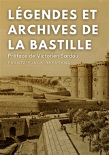 Légendes et archives de la Bastille : Avec une préface M. Victorien Sardou, de l'Académie Française - Frantz Funck-Brentano