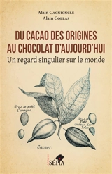 Du cacao des origines au chocolat d'aujourd'hui : un regard singulier sur le monde - Alain Cagnioncle