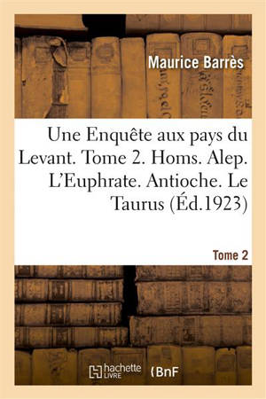 Une Enquête aux pays du Levant. Tome 2. Homs. Alep. L'Euphrate. Antioche. Le Taurus : Les Danseurs mystiques de Konia. Chez le grand Tchélébi. Constantinople. Le Sarcophage d'Alexandre - Maurice Barrès