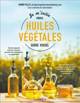 Je m'initie aux huiles végétales : guide visuel - Fanny Pillet