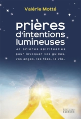 Prières d'intentions lumineuses : 40 prières spirituelles pour invoquer vos guides, vos anges, les fées, la vie... - Valérie Motté