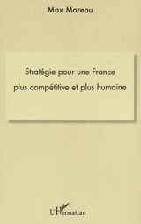 Stratégie pour une France plus compétitive et plus humaine - Max Moreau