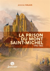 La prison du Mont-Saint-Michel : 1792-1864 - Jérémie Halais