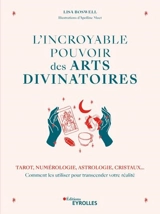 L'incroyable pouvoir des arts divinatoires : tarot, numérologie, astrologie, cristaux... comment les utiliser pour transcender votre réalité - Lisa Boswell