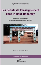 Les débuts de l'enseignement dans le Haut-Dahomey : Bio Buge ou Mathieu Bouké : un libéral, pensionnaire des curés, 1891-1923 - Djibril Debourou