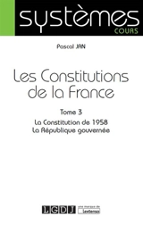 Les Constitutions de la France. Vol. 3. La Constitution de 1958, la République gouvernée - Pascal Jan