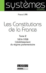 Les Constitutions de la France. Vol. 2. 1814-1958 : l'établissement du régime parlementaire - Pascal Jan