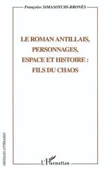 Le roman antillais, personnages, espace et histoire : fils du chaos - Françoise Simasotchi-Bronès