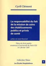 La responsabilité du fait de la mission de soins des établissements publics et privés de santé - Cyril Clément