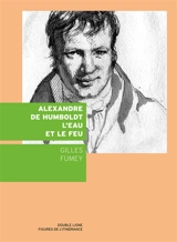 Alexandre de Humboldt : l'eau et le feu - Gilles Fumey
