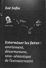 Exterminer les foetus : avortement, désarmement, sexo-sémiotique de l'extraterrestre - Zoë Sofia