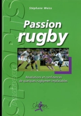 Passion rugby : révélations et confidences de quelques rugbymen implacables... - Stéphane Weiss