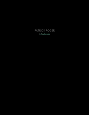 Patrick Roger : sculptures. Vol. 2 - Patrick Roger